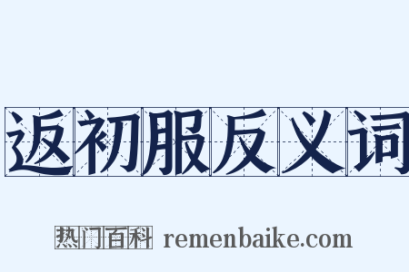 返初服反义词是什么意思的图片